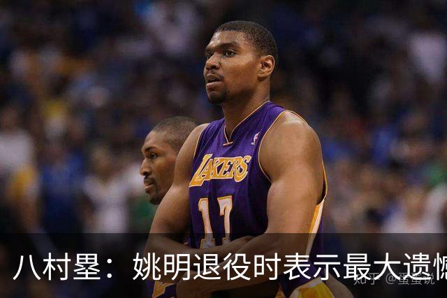 八村塁：姚明退役时表示最大遗憾是后继无人 我也在思考谁能接替我的位置